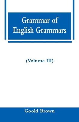 Grammar of English Grammars (Volume III)