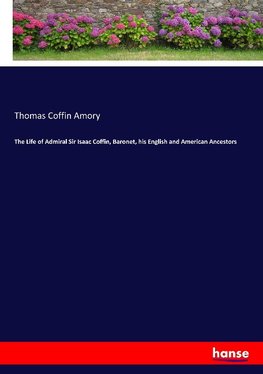 The Life of Admiral Sir Isaac Coffin, Baronet, his English and American Ancestors