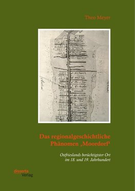 Das regionalgeschichtliche Phänomen ,Moordorf'. Ostfrieslands berüchtigtster Ort im 18. und 19. Jahrhundert