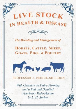 Live Stock in Health and Disease - The Breeding and Management of Horses, Cattle, Sheep, Goats, Pigs, and Poultry - With Chapters on Dairy Farming and a Full and Detailed Veterinary Vade-Mecum by L. H. Archer