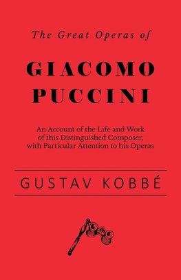 The Great Operas of Giacomo Puccini - An Account of the Life and Work of this Distinguished Composer, with Particular Attention to his Operas