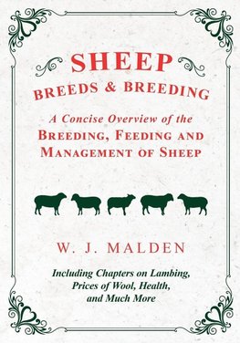 Sheep Breeds and Breeding - A Concise Overview of the Breeding, Feeding and Management of Sheep, Including Chapters on Lambing, Prices of Wool, Health, and Much More