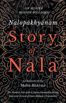 Nalopákhyánam - Story of Nala - An Episode of the Mahá-Bhárata - The Sanskrit Text with a Copius Vocabulary and an Improved Version of Dean Milman's Translation