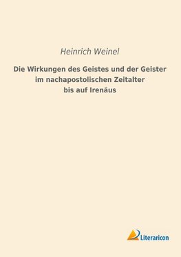 Die Wirkungen des Geistes und der Geister im nachapostolischen Zeitalter bis auf Irenäus