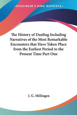 The History of Dueling Including Narratives of the Most Remarkable Encounters that Have Taken Place from the Earliest Period to the Present Time Part One