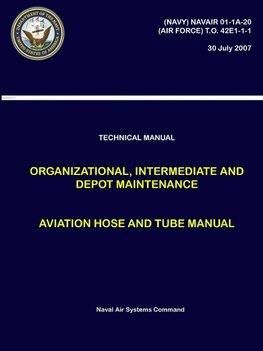 Technical Manual - Organizational, Intermediate and Depot Maintenance - Aviation Hose and Tube Manual ((NAVY) NAVAIR 01-1A-20, (AIR FORCE) T.O. 42E1-1-1)