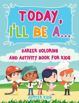 Today, I'll Be A... Career Coloring and Activity Book for Kids