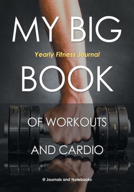 My Big Book of Workouts and Cardio. Yearly Fitness Journal