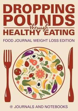 Dropping Pounds through Healthy Eating. Food Journal Weight Loss Edition