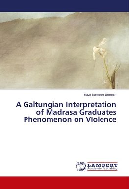 A Galtungian Interpretation of Madrasa Graduates Phenomenon on Violence