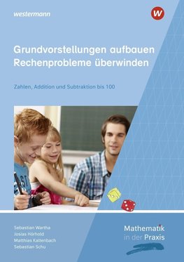 Mathematik in der Praxis - Grundvorstellungen aufbauen - Rechenprobleme überwinden: Zahlen, Addition und Subtraktion bis 100