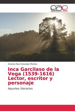 Inca Garcilaso de la Vega (1539-1616) Lector, escritor y personaje