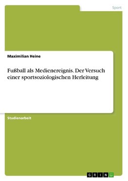 Fußball als Medienereignis. Der Versuch einer sportsoziologischen Herleitung