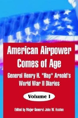 American Airpower Comes of Age: General Henry H. Hap Arnold's World War II Diaries