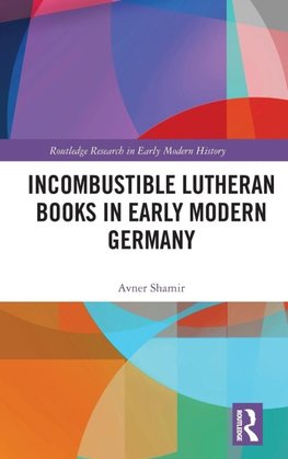 Incombustible Lutheran Books in Early Modern Germany