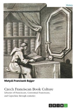 Czech Franciscan Book Culture. Libraries of Franciscans, Conventual Franciscans, and Capuchins through centuries