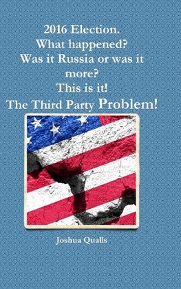 2016 Election.  What happened? Was it Russia or was it more? This is it! The Third Party Problem!