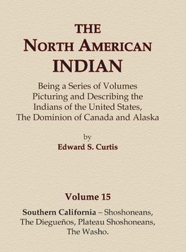 The North American Indian Volume 15 - Southern California - Shoshoneans, The Dieguenos, Plateau Shoshoneans, The Washo