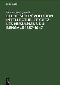 Etude sur l'évolution intellectuelle chez les musulmans du Bengale 1857-1947