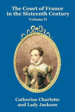 The Court of France in the Sixteenth Century Vol. II