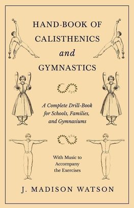 Hand-Book of Calisthenics and Gymnastics - A Complete Drill-Book for Schools, Families, and Gymnasiums - With Music to Accompany the Exercises