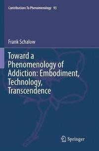 Toward a Phenomenology of Addiction: Embodiment, Technology, Transcendence