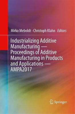 Industrializing Additive Manufacturing - Proceedings of Additive Manufacturing in Products and Applications - AMPA2017