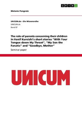 The role of parents concerning their children in Hanif Kureishi's short stories "With Your Tongue down My Throat", "My Son the Fanatic" and "Goodbye, Mother"