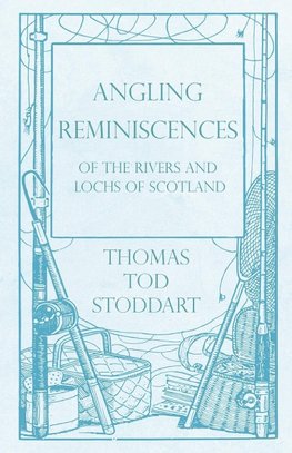 Angling Reminiscences - Of the Rivers and Lochs of Scotland