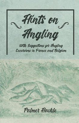 Hints on Angling - With Suggestions for Angling Excursions in France and Belgium