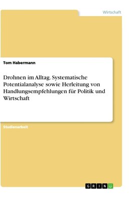 Drohnen im Alltag. Systematische Potentialanalyse sowie Herleitung von Handlungsempfehlungen für Politik und Wirtschaft