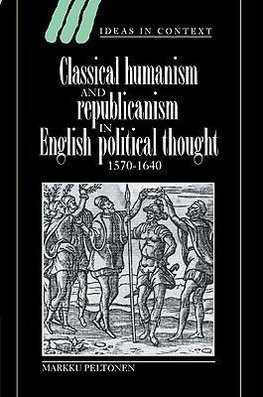 Classical Humanism and Republicanism in English Political Thought, 1570 1640