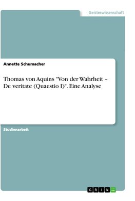 Thomas von Aquins "Von der Wahrheit - De veritate (Quaestio I)". Eine Analyse