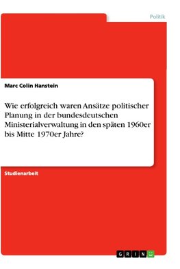 Wie erfolgreich waren Ansätze politischer Planung in der bundesdeutschen Ministerialverwaltung in den späten 1960er bis Mitte 1970er Jahre?