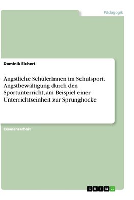 Ängstliche SchülerInnen im Schulsport.  Angstbewältigung durch den Sportunterricht,  am Beispiel einer Unterrichtseinheit zur Sprunghocke