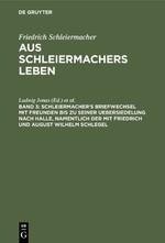 Schleiermacher's Briefwechsel mit Freunden bis zu seiner Uebersiedelung nach Halle, namentlich der mit Friedrich und August Wilhelm Schlegel