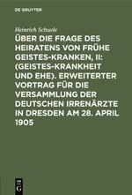 Über die Frage des Heiratens von frühe Geisteskranken, II: (Geisteskrankheit und Ehe). Erweiterter Vortrag für die Versammlung der Deutschen Irrenärzte in Dresden am 28. April 1905