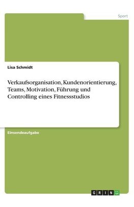 Verkaufsorganisation, Kundenorientierung, Teams, Motivation, Führung und Controlling eines Fitnessstudios