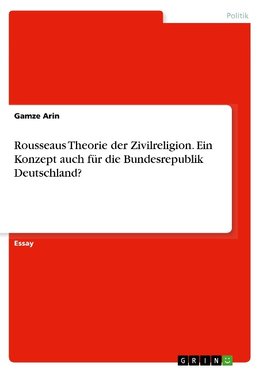 Rousseaus Theorie der Zivilreligion. Ein Konzept auch für die Bundesrepublik Deutschland?