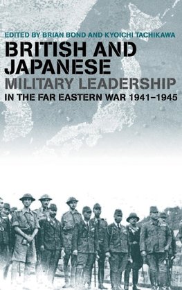 British and Japanese Military Leadership in the Far Eastern War, 1941-45