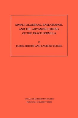 Simple Algebras, Base Change, and the Advanced Theory of the Trace Formula. (AM-120), Volume 120