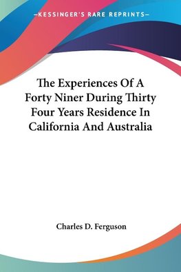 The Experiences Of A Forty Niner During Thirty Four Years Residence In California And Australia