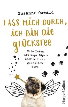 Lass mich durch, ich bin die Glücksfee! - Mein Leben mit Mops Töps - oder wie man glücklich wird