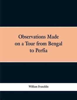 Observations Made on a Tour from Bengal to Persia, in the Years 1786-7