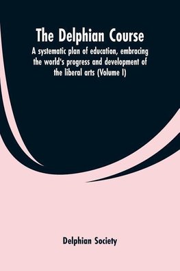 The Delphian course; a systematic plan of education, embracing the world's progress and development of the liberal arts (Volume I)