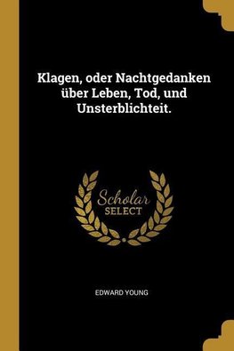 Klagen, Oder Nachtgedanken Über Leben, Tod, Und Unsterblichteit.