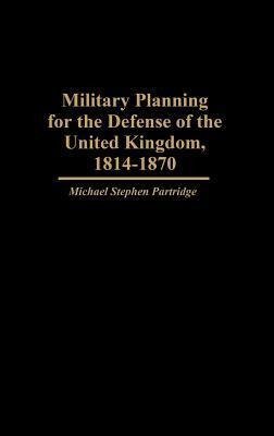 Military Planning for the Defense of the United Kingdom, 1814-1870