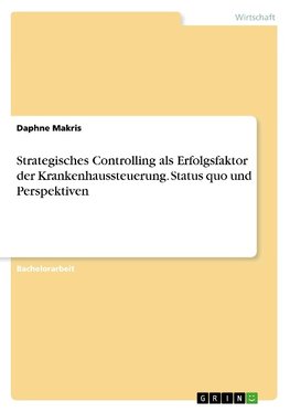 Strategisches Controlling als Erfolgsfaktor der Krankenhaussteuerung. Status quo und Perspektiven