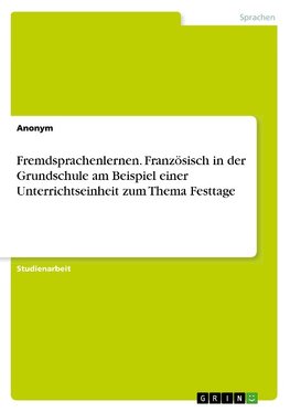 Fremdsprachenlernen. Französisch in der Grundschule am Beispiel einer Unterrichtseinheit zum Thema Festtage