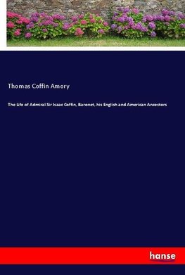 The Life of Admiral Sir Isaac Coffin, Baronet, his English and American Ancestors